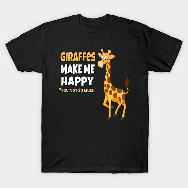 Giraffes Make Me Happy You Not So Much Shirt Giraffes Lovers Funnytee